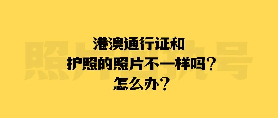 港澳通行证和护照的照片不一样吗？怎么办？