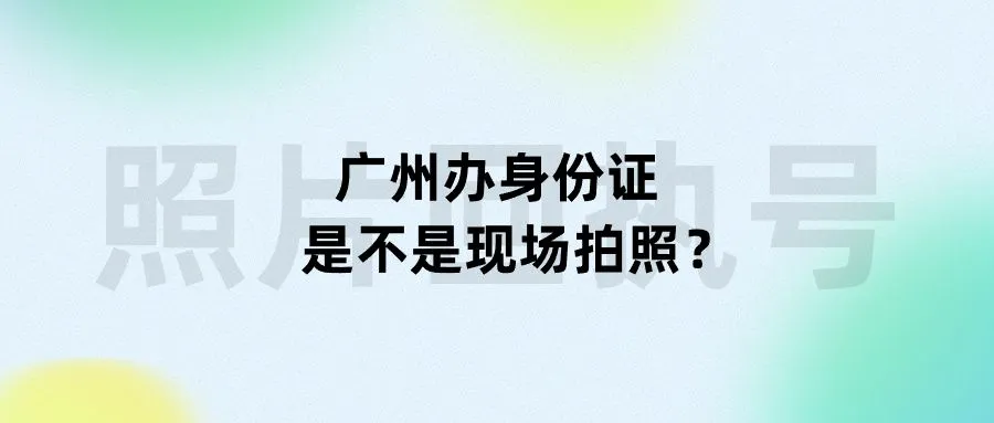 广州办身份证是不是现场拍照？