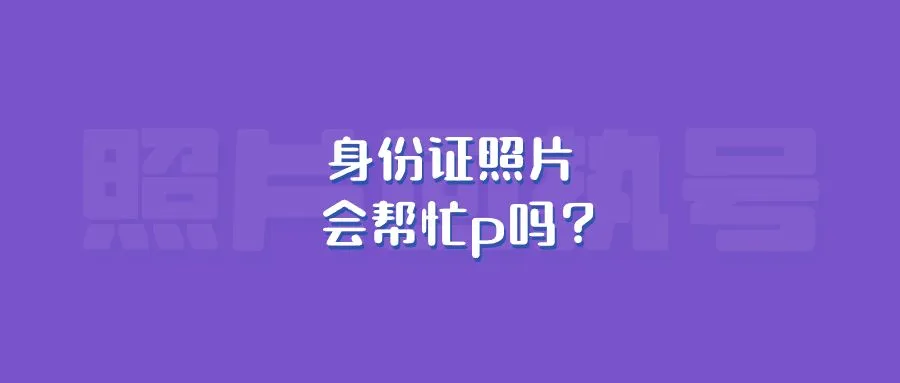 身份证照片会帮忙p吗？