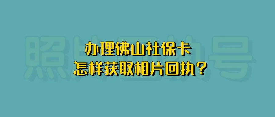 办理佛山社保卡怎样获取相片回执？