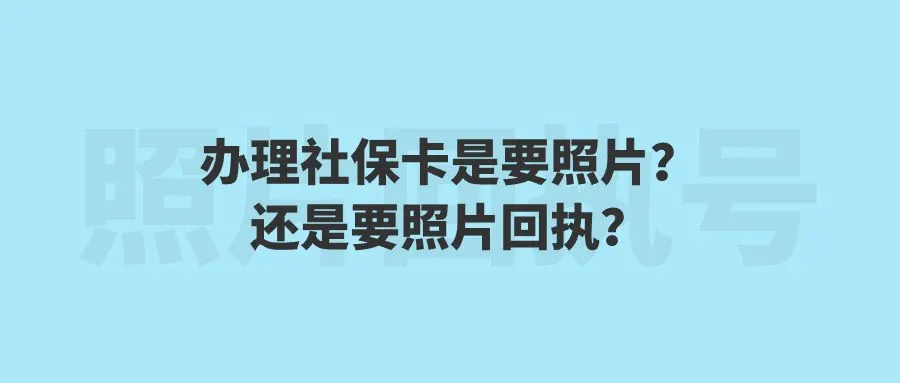 办理社保卡是要照片？还是要照片回执？