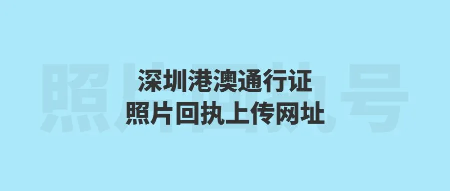 深圳港澳通行证照片回执上传网址？