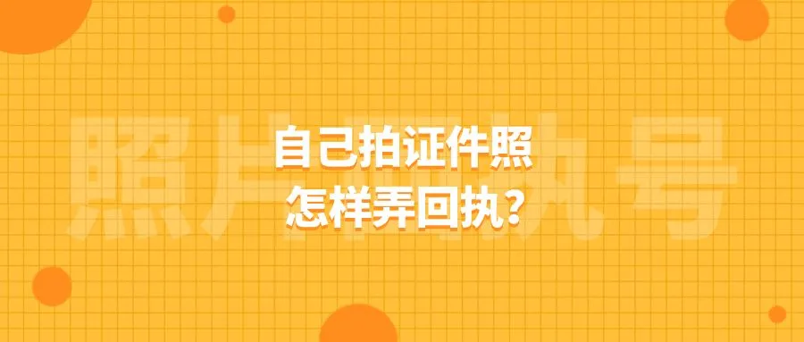 自己拍证件照怎样弄回执？