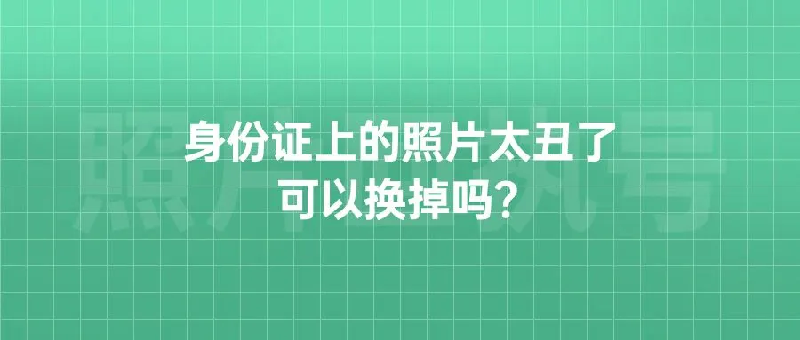 身份证上的照片太丑了可以换掉吗？