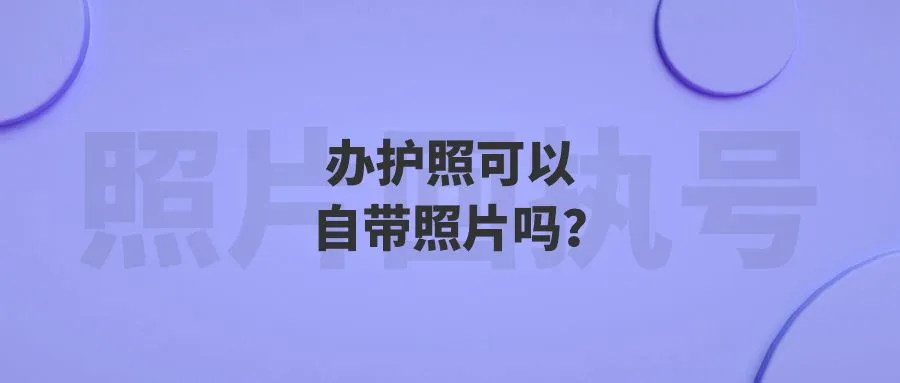 办护照可以自带照片吗？