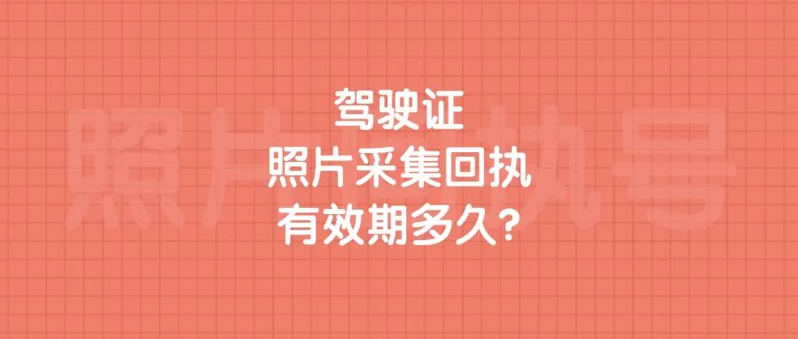 驾驶证照片采集回执有效期多久？