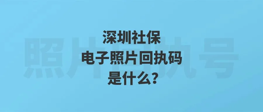 深圳社保电子照片回执码是什么？