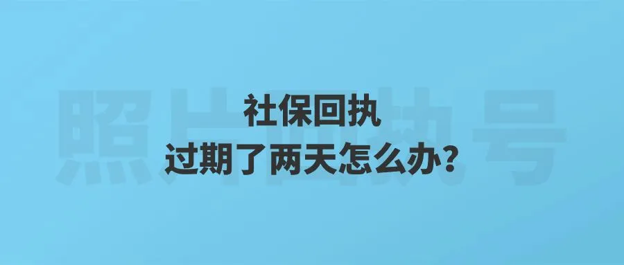 社保回执过期了两天怎么办？