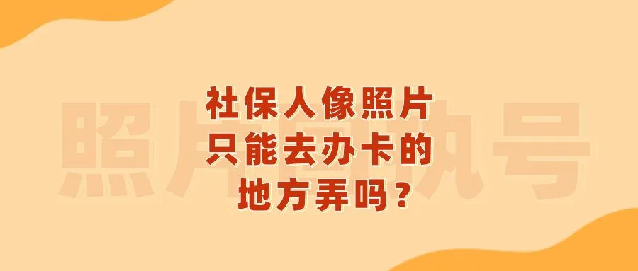 社保人像照片只能去办卡的地方弄吗？