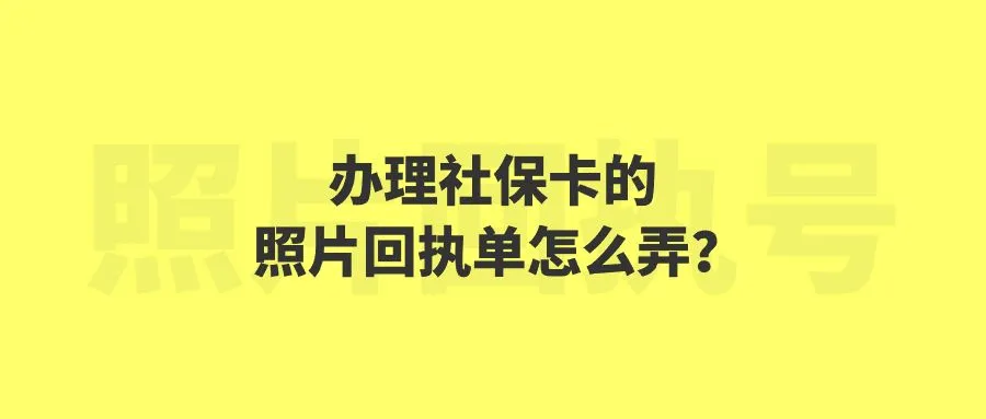 办理社保卡的照片回执单怎么弄？