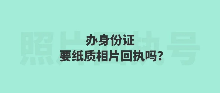 办身份证要纸质相片回执吗？