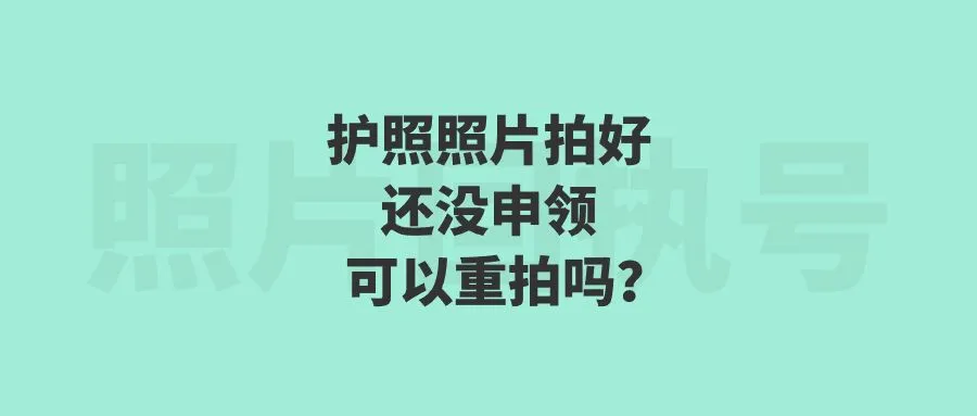 护照照片拍好还没申领可以重拍吗？