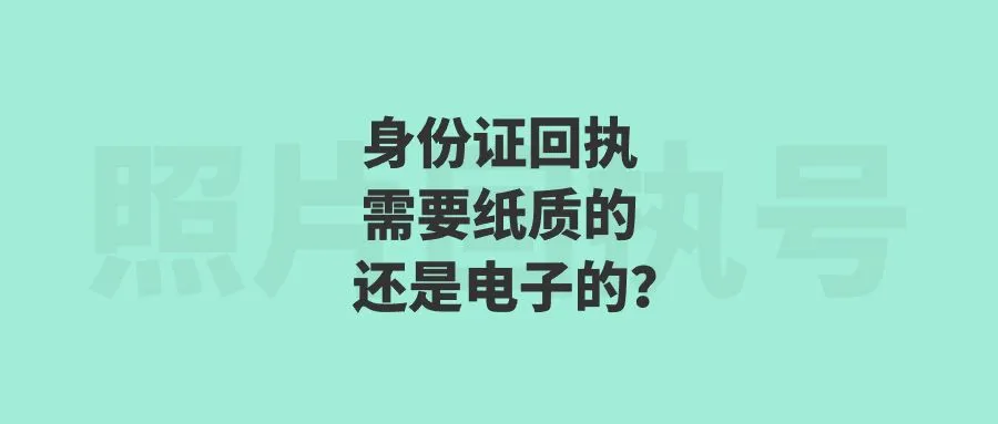 身份证回执需要纸质的还是电子的？