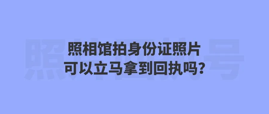 照相馆拍身份证照片可以立马拿到回执吗？