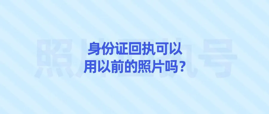 身份证回执可以用以前的照片吗？