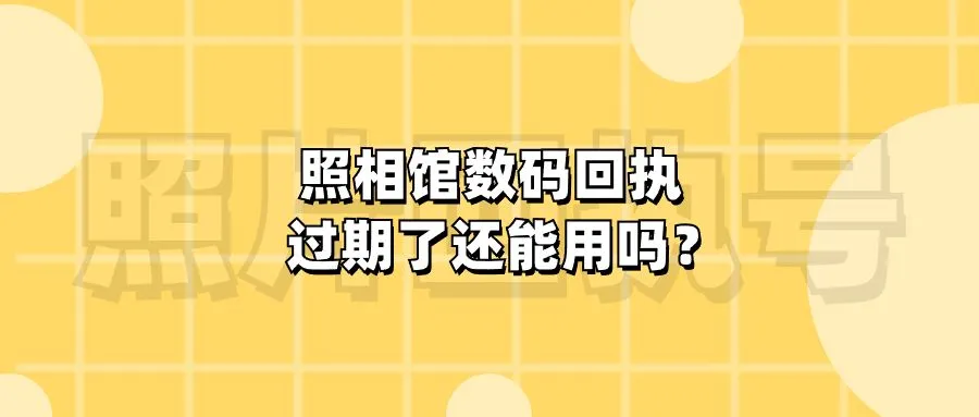 照相馆数码回执过期了还能用吗？