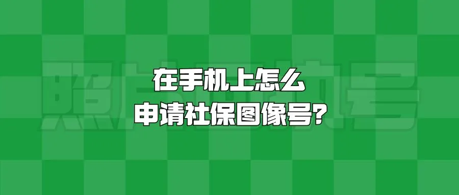 在手机上怎么申请社保图像号？