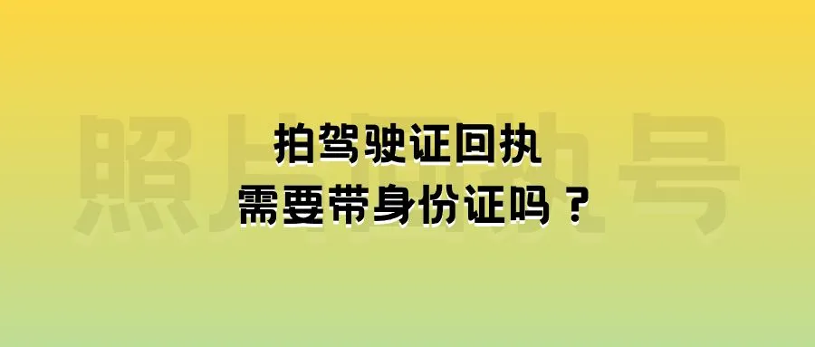 拍驾驶证回执需要带身份证吗？