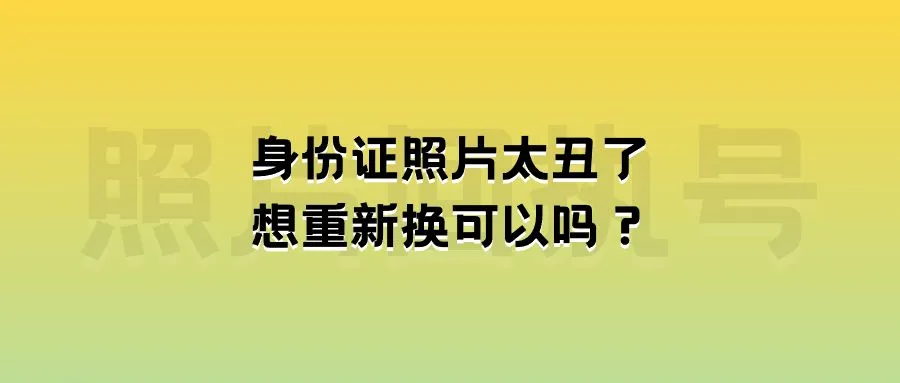 身份证照片太丑了想重新换可以吗？