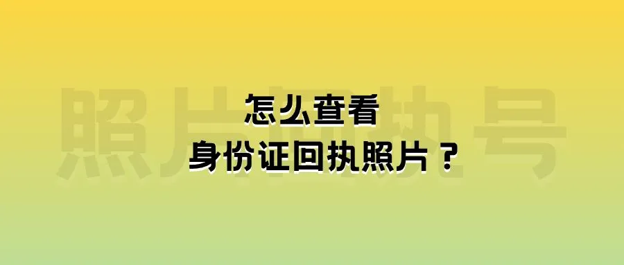 怎么查看身份证回执照片？