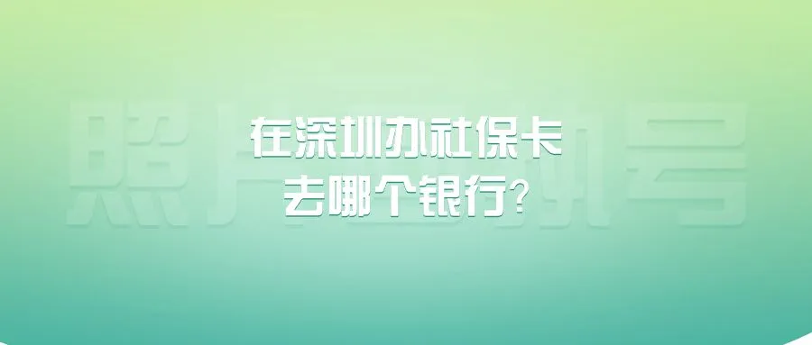 在深圳办社保卡去哪个银行？