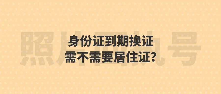 身份证到期换证需不需要居住证？