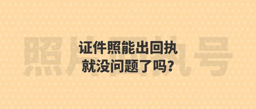 证件照能出回执就没问题了吗？