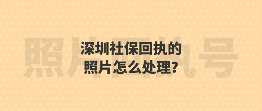 深圳社保回执的照片怎么处理？