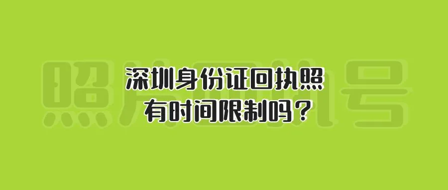 深圳身份证回执照有时间限制吗？