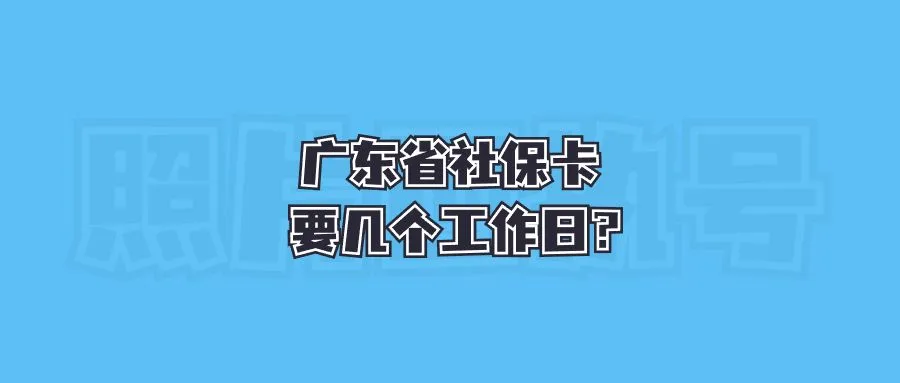 广东省社保卡要几个工作日？