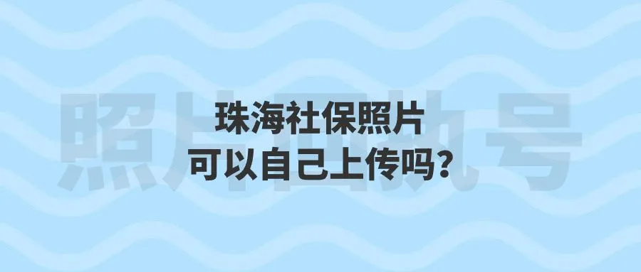 珠海社保照片可以自己上传吗？