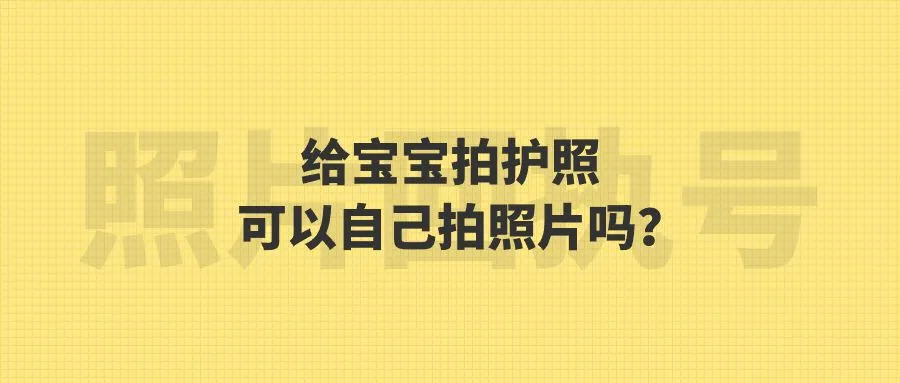 给宝宝拍护照可以自己拍照片吗？