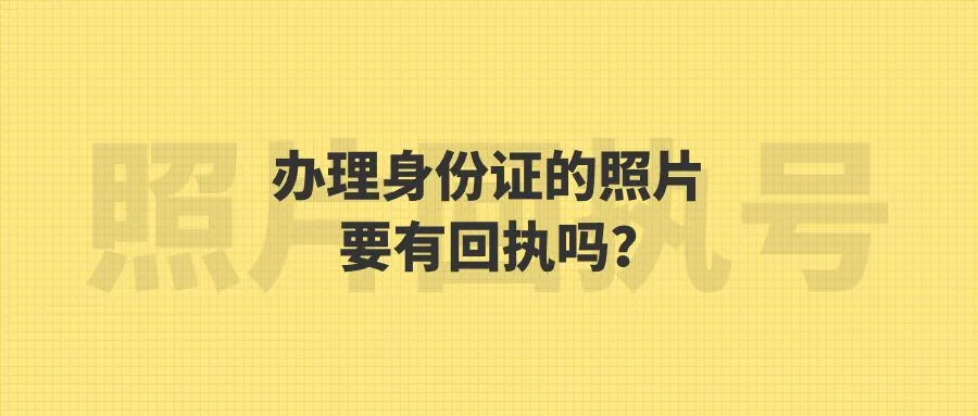 办理身份证的照片要有回执吗？