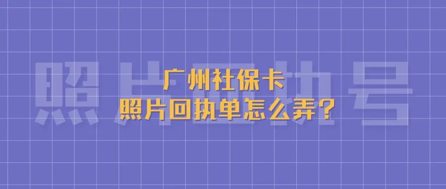 广州社保卡照片回执单怎么弄？