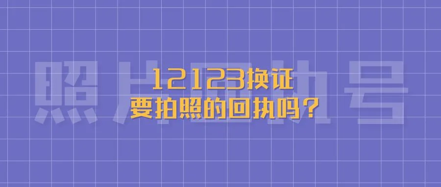 12123换证要拍照的回执吗？