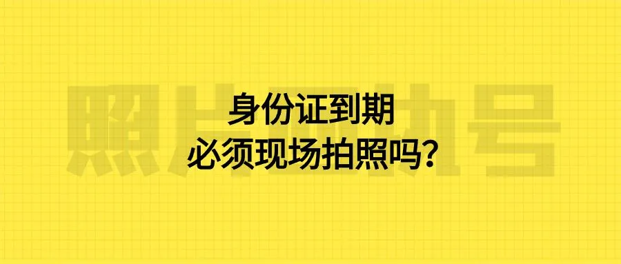 身份证到期必须现场拍照吗？