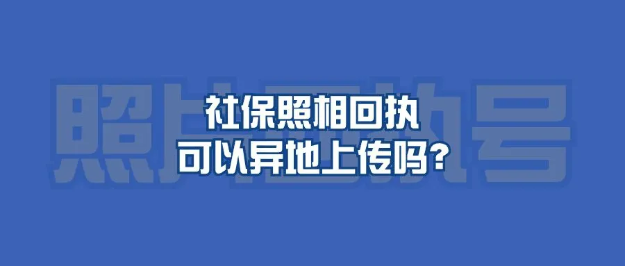 社保照相回执可以异地上传吗？