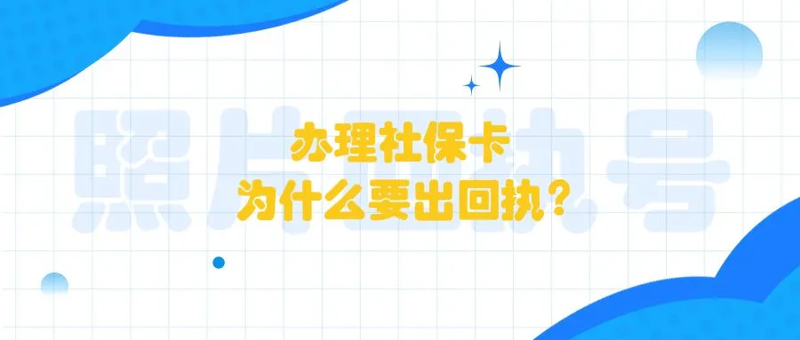 办理社保卡为什么要出回执？