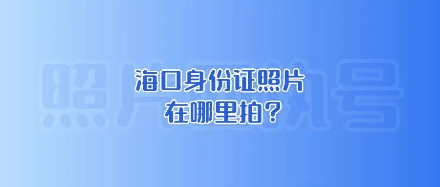 海口身份证照片在哪里拍？