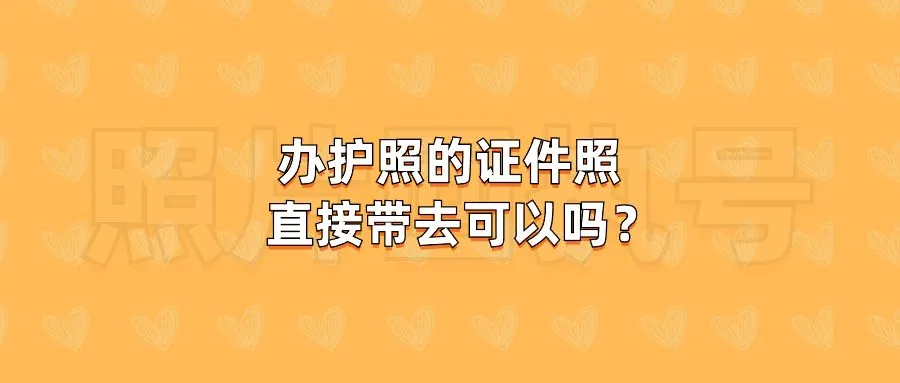 办护照的证件照直接带去可以吗？