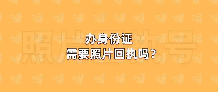 办身份证需要照片回执吗？