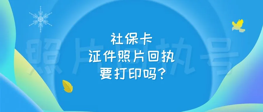 社保卡证件照片回执要打印吗？