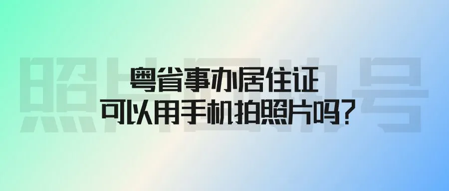 粤省事办居住证可以用手机拍照片吗？