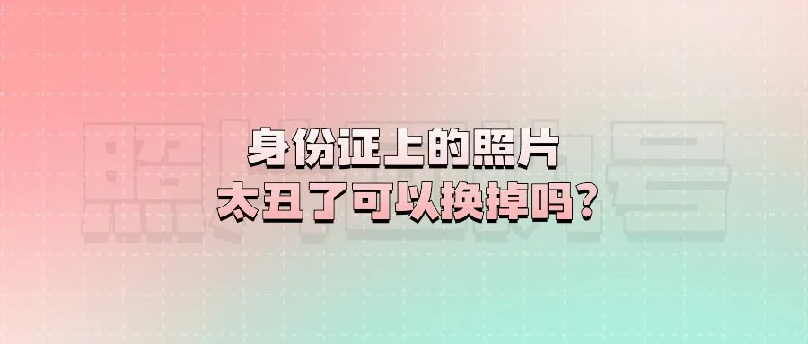 身份证上的照片太丑了可以换掉吗？