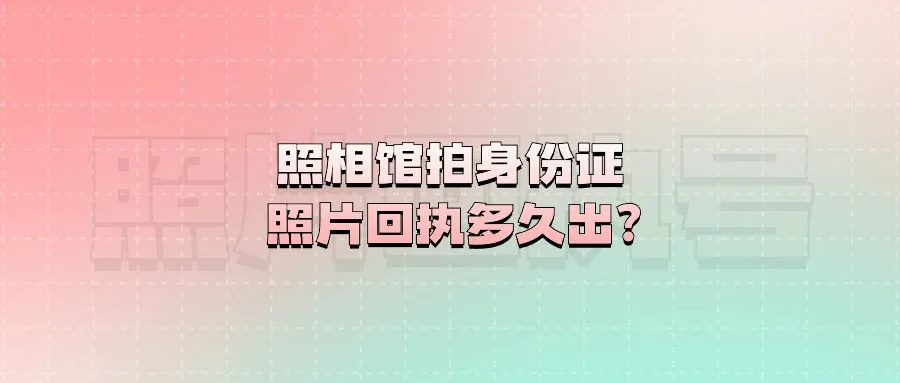 照相馆拍身份证照片回执多久出？