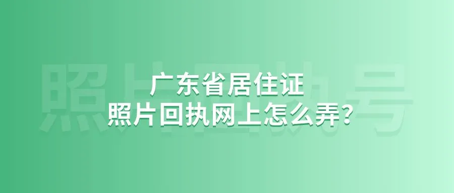 广东省居住证照片回执网上怎么弄？