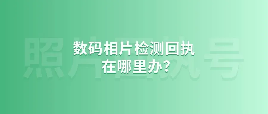 数码相片检测回执在哪里办？