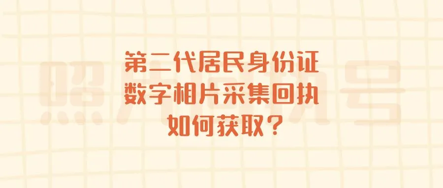 第二代居民身份证数字相片采集回执如何获取？