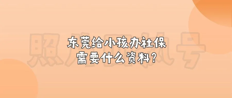 东莞给小孩办社保需要什么资料？