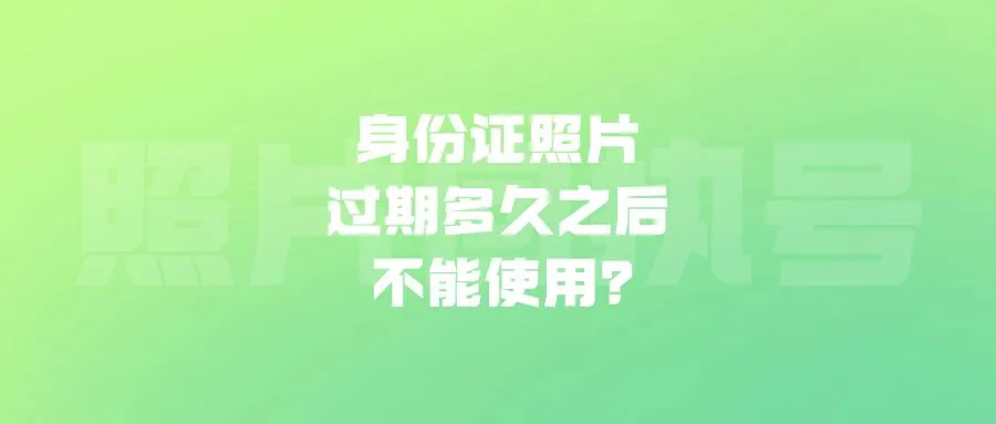 身份证照片过期多久之后不能使用？